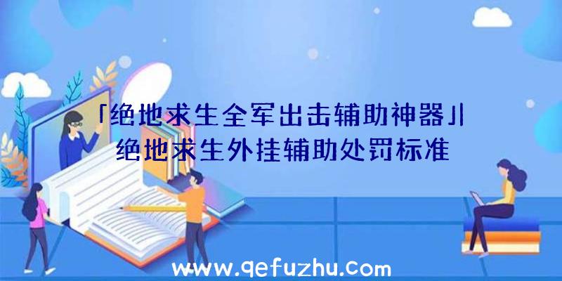 「绝地求生全军出击辅助神器」|绝地求生外挂辅助处罚标准